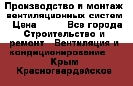 Производство и монтаж вентиляционных систем › Цена ­ 100 - Все города Строительство и ремонт » Вентиляция и кондиционирование   . Крым,Красногвардейское